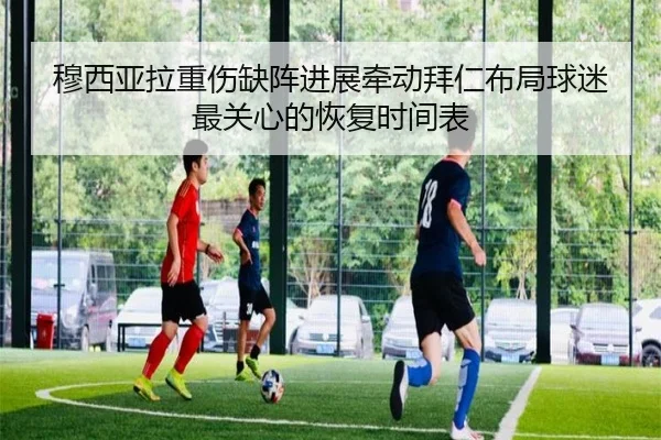 穆西亚拉重伤缺阵进展牵动拜仁布局球迷最关心的恢复时间表 - FIFA Worldcup